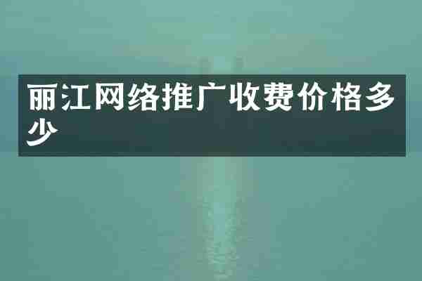 丽江网络推广收费价格多少