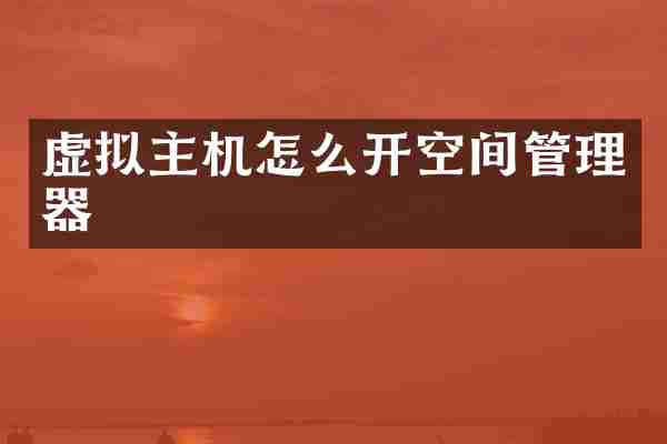 虚拟主机怎么开空间管理器