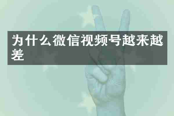 为什么微信视频号越来越差