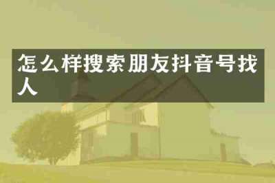 怎么样搜索朋友抖音号找人