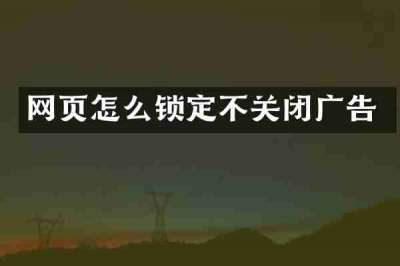 网页怎么锁定不关闭广告
