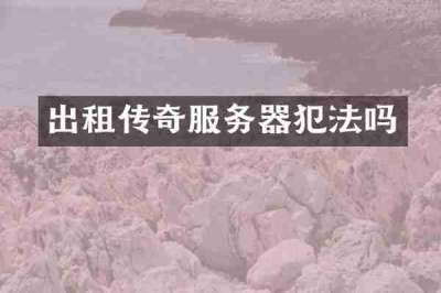 出租传奇服务器犯法吗