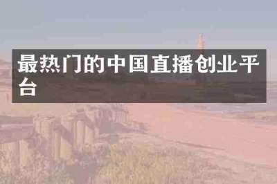 最热门的中国直播创业平台