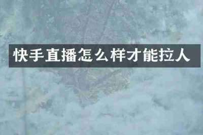 快手直播怎么样才能拉人