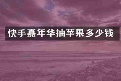 快手嘉年华抽苹果多少钱