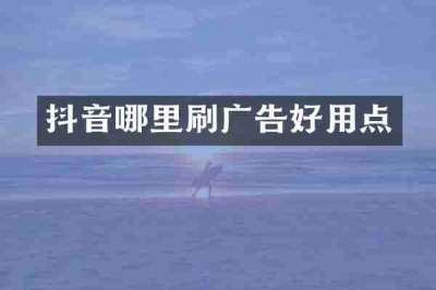 抖音哪里刷广告好用点