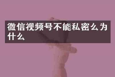 微信视频号不能私密么为什么
