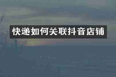 快递如何关联抖音店铺
