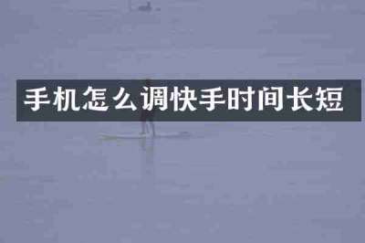 手机怎么调快手时间长短
