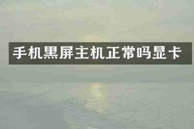 手机黑屏主机正常吗显卡