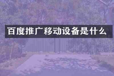 百度推广移动设备是什么