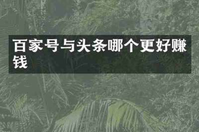 百家号与头条哪个更好赚钱