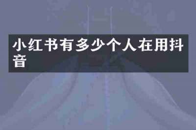小红书有多少个人在用抖音