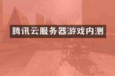 腾讯云服务器游戏内测