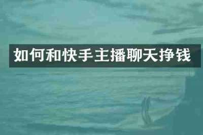 如何和快手主播聊天挣钱