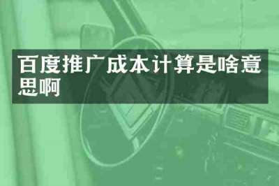 百度推广成本计算是啥意思啊