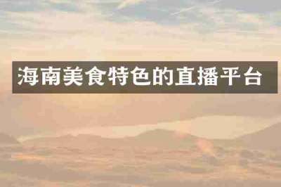 海南美食特色的直播平台