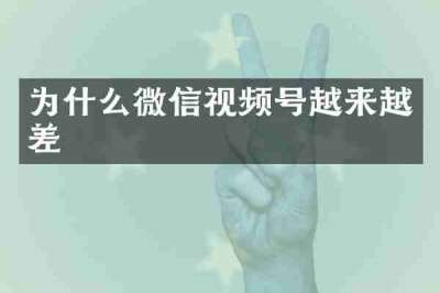 为什么微信视频号越来越差