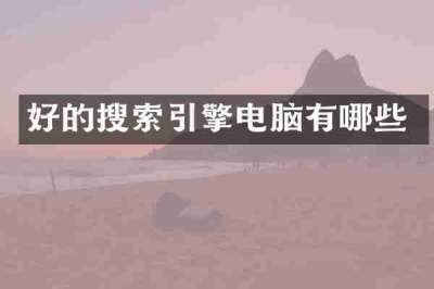 好的搜索引擎电脑有哪些