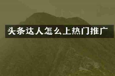 头条达人怎么上热门推广