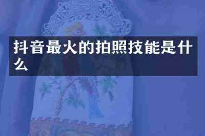抖音最火的拍照技能是什么