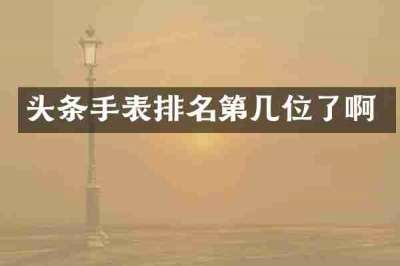 头条手表排名第几位了啊