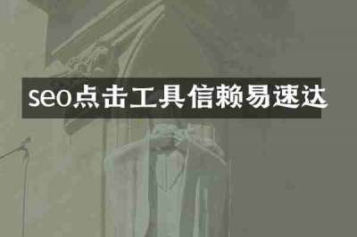 seo点击工具信赖易速达