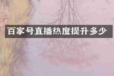 百家号直播热度提升多少