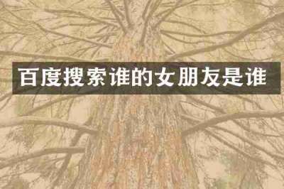 百度搜索谁的女朋友是谁