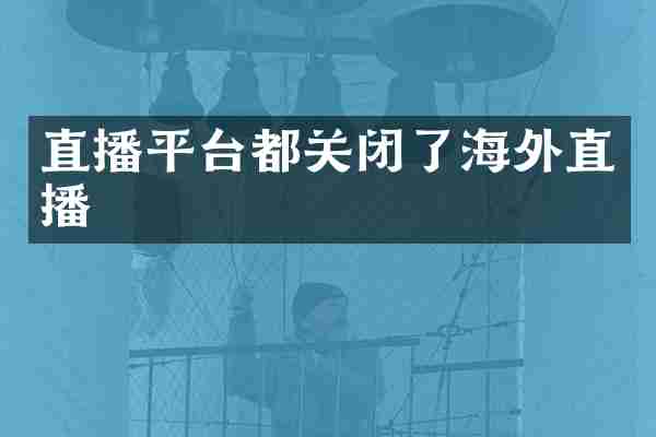 直播平台都关闭了海外直播
