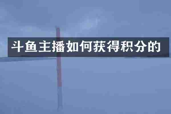 斗鱼主播如何获得积分的