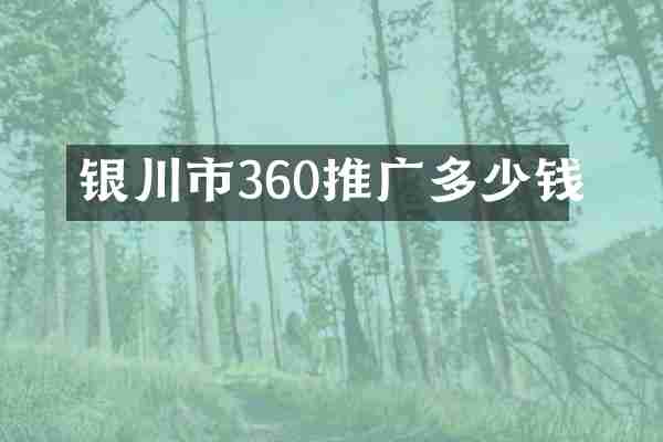 银川市360推广多少钱