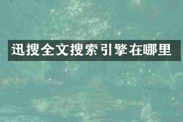 迅搜全文搜索引擎在哪里