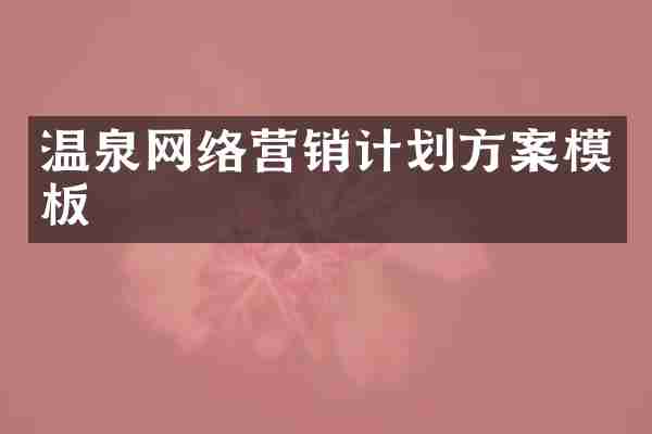 温泉网络营销计划方案模板