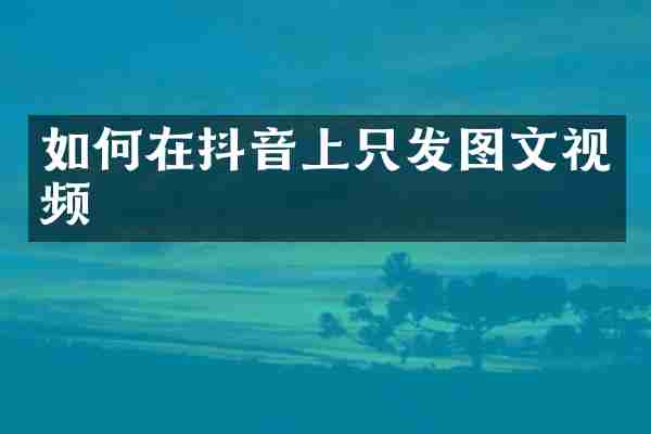 如何在抖音上只发图文视频