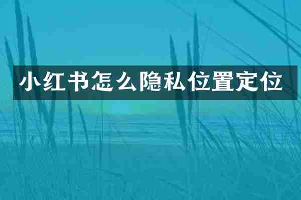 小红书怎么隐私位置定位