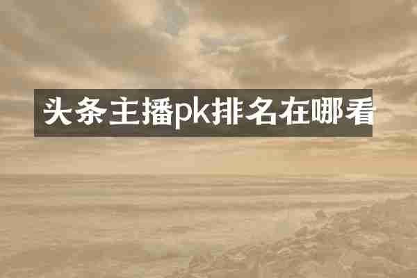 头条主播pk排名在哪看