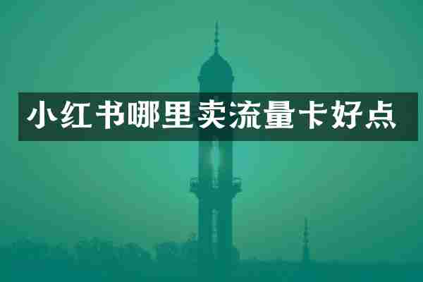 小红书哪里卖流量卡好点