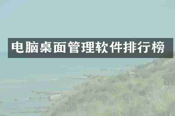 电脑桌面管理软件排行榜