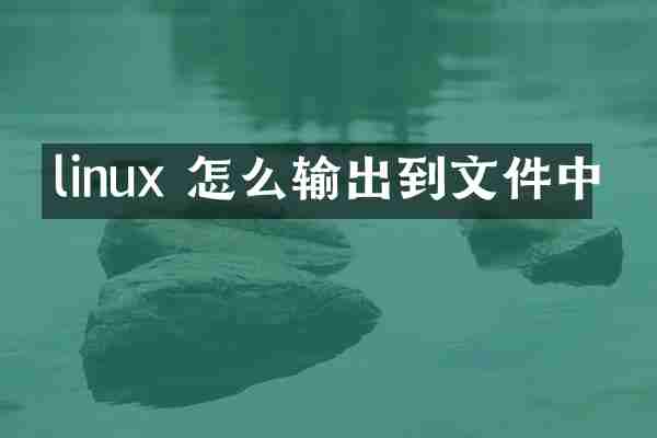 linux 怎么输出到文件中