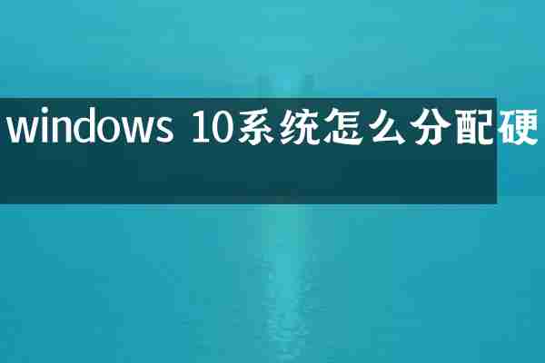 windows 10系统怎么分配硬盘