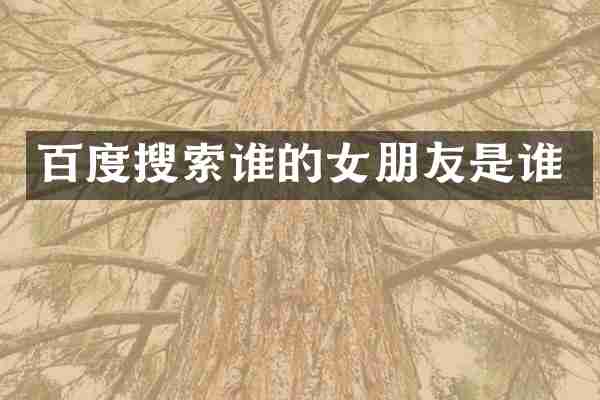 百度搜索谁的女朋友是谁