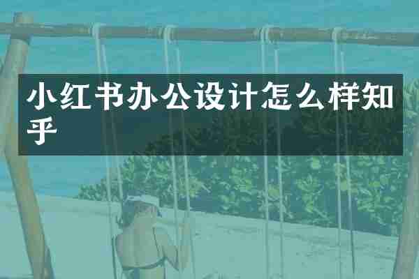 小红书办公设计怎么样知乎