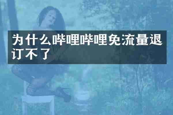 为什么哔哩哔哩免流量退订不了