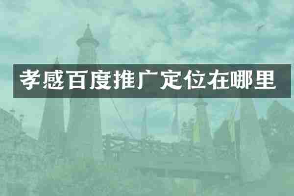 孝感百度推广定位在哪里