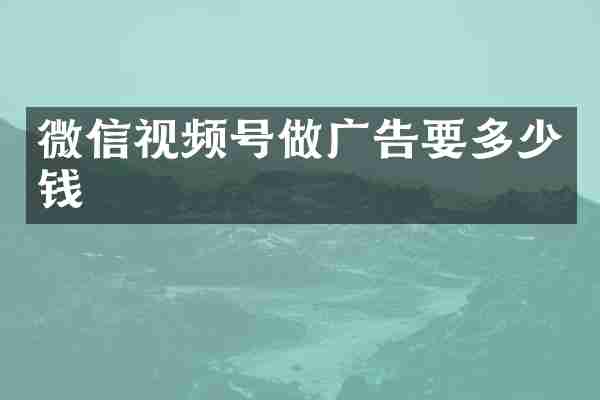 微信视频号做广告要多少钱