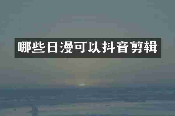 哪些日漫可以抖音剪辑