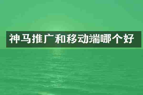 神马推广和移动端哪个好