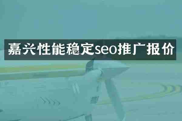 嘉兴性能稳定seo推广报价