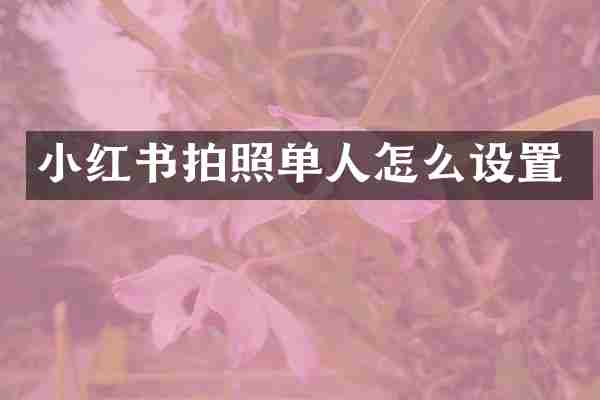 小红书拍照单人怎么设置